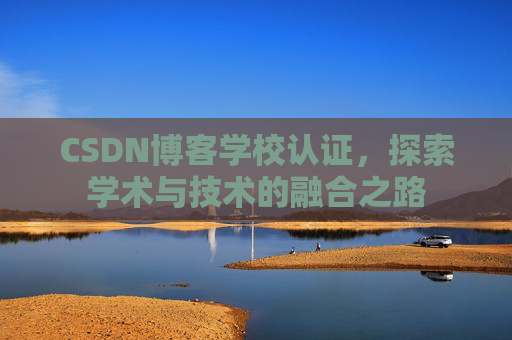 CSDN博客学校认证,探索学术与技术的融合之路