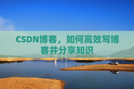 CSDN博客，如何高效写博客并分享知识